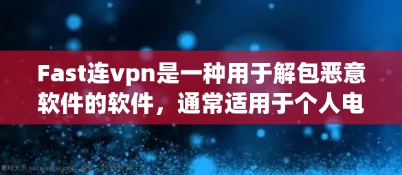 Fast连vpn是一种用于解包恶意软件的软件，通常适用于个人电脑。如果你正在寻找一种安全且简单易用的解包软件，Fast连vpn是一个不错的选择。以下是详细的步骤和建议