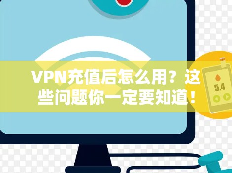 VPN充值后怎么用？这些问题你一定要知道！