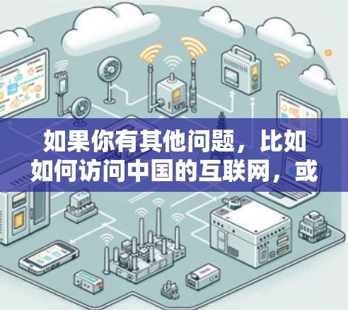 如果你有其他问题，比如如何访问中国的互联网，或者想了解中国的互联网发展，我可以为你提供更多信息