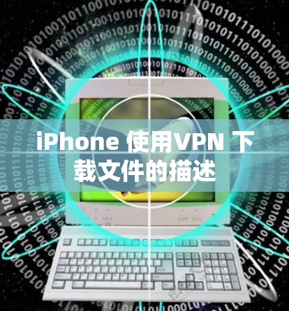 iPhone 使用VPN 下载文件的描述 iPhone 使用VPN 下载文件的描述
