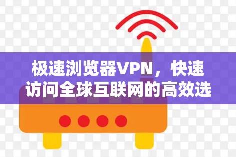 极速浏览器VPN，快速访问全球互联网的高效选择