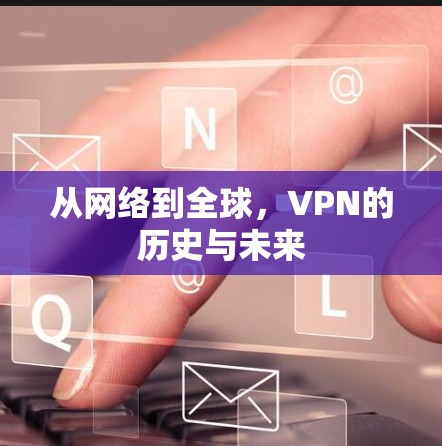 从网络到全球,VPN的历史与未来 从网络到全球,VPN的历史与未来