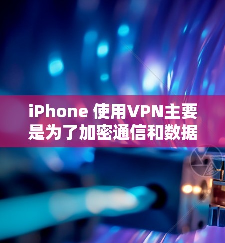 iPhone 使用VPN主要是为了加密通信和数据传输,特别是在移动支付、数据保护和文件传输方面。以下是使用VPN的具体应用场景和考虑因素 iPhone 使用VPN主要是为了加密通信和数据传输,特别是在移动支付、数据保护和文件传输方面。以下是使用VPN的具体应用场景和考虑因素