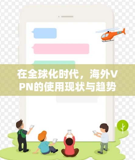 在全球化时代,海外VPN的使用现状与趋势解析 在全球化时代,海外VPN的使用现状与趋势解析