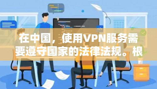 在中国,使用VPN服务需要遵守国家的法律法规。根据中国的法律,所有VPN服务都必须经过国家相关部门的审批,并且必须遵守国家的网络安全政策。因此,如果你在国外想使用中国的 VPN 服务,建议以下步骤 在中国,使用VPN服务需要遵守国家的法律法规。根据中国的法律,所有VPN服务都必须经过国家相关部门的审批,并且必须遵守国家的网络安全政策。因此,如果你在国外想使用中国的 VPN 服务,建议以下步骤