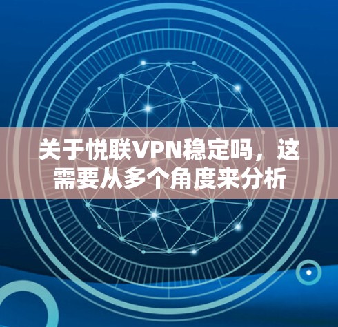 关于悦联VPN稳定吗，这需要从多个角度来分析