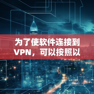 为了使软件连接到VPN，可以按照以下步骤进行操作