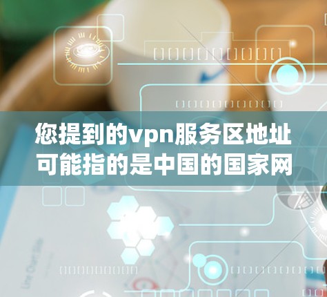 您提到的vpn服务区地址可能指的是中国的国家网（China Mobile）的 VPN 服务器地址。如果您指的是国家网的某个地区的 VPN 服务器，我可以提供一些相关信息