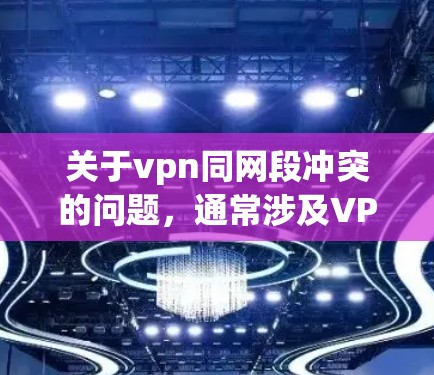 关于vpn同网段冲突的问题，通常涉及VPN网络中的安全配置和防火墙设置。以下是可能的原因和解决方案