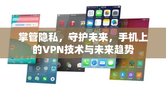 掌管隐私,守护未来,手机上的VPN技术与未来趋势 掌管隐私,守护未来,手机上的VPN技术与未来趋势