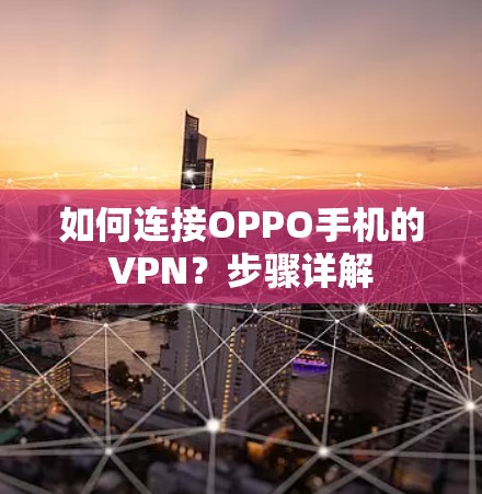如何连接OPPO手机的VPN?步骤详解 如何连接OPPO手机的VPN?步骤详解