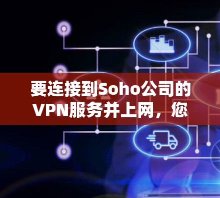 要连接到Soho公司的VPN服务并上网,您可以按照以下步骤操作 要连接到Soho公司的VPN服务并上网,您可以按照以下步骤操作