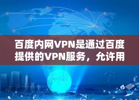 百度内网VPN是通过百度提供的VPN服务，允许用户在本地接入国际互联网，从而访问不同国家的互联网资源。它支持在百度内网的用户进行国际VPN连接，方便他们访问国际新闻、在线课程、电子书等资源
