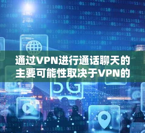通过VPN进行通话聊天的主要可能性取决于VPN的技术支持和应用场景。以下是详细的分析 通过VPN进行通话聊天的主要可能性取决于VPN的技术支持和应用场景。以下是详细的分析