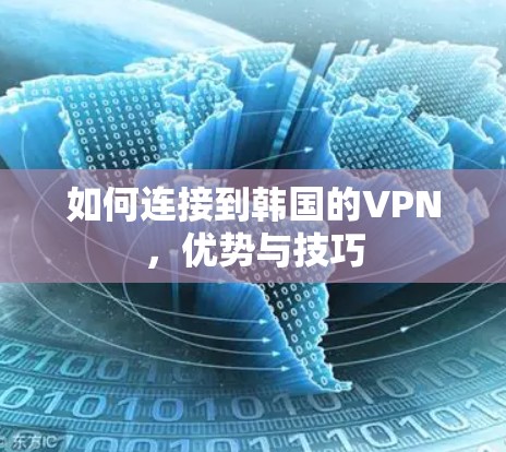 如何连接到韩国的VPN,优势与技巧 如何连接到韩国的VPN,优势与技巧