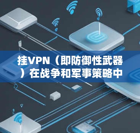 挂VPN（即防御性武器）在战争和军事策略中是一个非常重要的概念。挂VPN是指在战争中建立防御屏障，阻止敌人进入或攻击目标，从而在战场上保持优势。以下是挂VPN的一些常见方法和策略