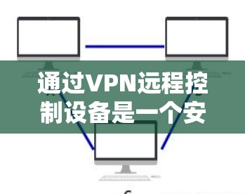 通过VPN远程控制设备是一个安全且高效的方法,特别是当设备无法访问本地时。以下是一个详细且结构化的步骤指南,帮助你通过VPN远程控制设备 通过VPN远程控制设备是一个安全且高效的方法,特别是当设备无法访问本地时。以下是一个详细且结构化的步骤指南,帮助你通过VPN远程控制设备