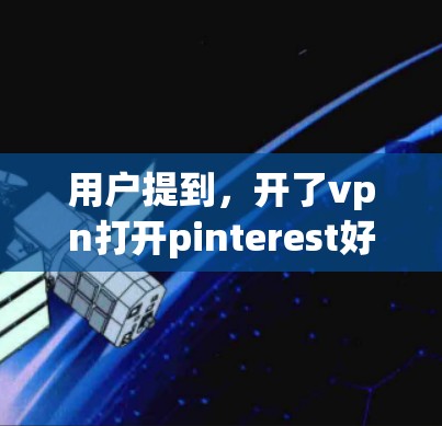 用户提到，开了vpn打开pinterest好慢，可能是由于VPN设置不当或Pinterest缓存占用过多导致的。以下是逐步的解决方案