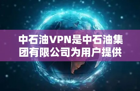 中石油VPN是中石油集团有限公司为用户提供的一种网络服务,旨在保护用户和公司的数据安全。以下是对中石油VPN的详细介绍 中石油VPN是中石油集团有限公司为用户提供的一种网络服务,旨在保护用户和公司的数据安全。以下是对中石油VPN的详细介绍