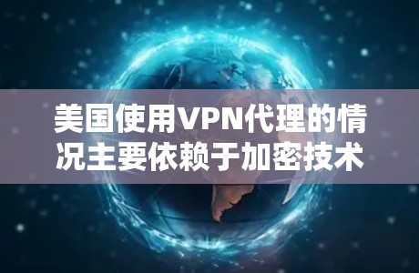 美国使用VPN代理的情况主要依赖于加密技术、加密货币和国家网络基础设施。以下是详细的总结