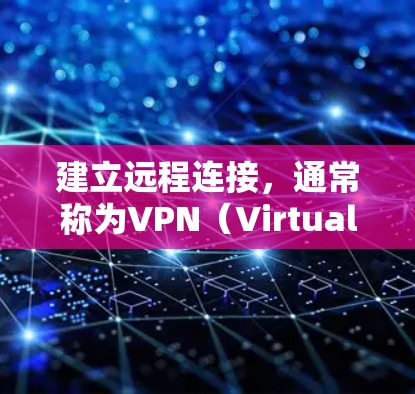 建立远程连接，通常称为VPN（Virtual Private Network）可以帮助你更好地控制内部访问权限和数据安全。以下是一个简单但有效的步骤指南