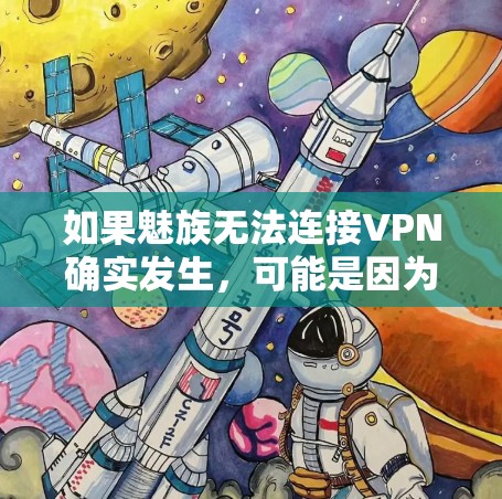 如果魅族无法连接VPN确实发生，可能是因为以下原因