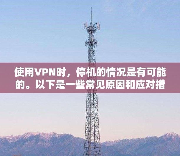 使用VPN时，停机的情况是有可能的。以下是一些常见原因和应对措施