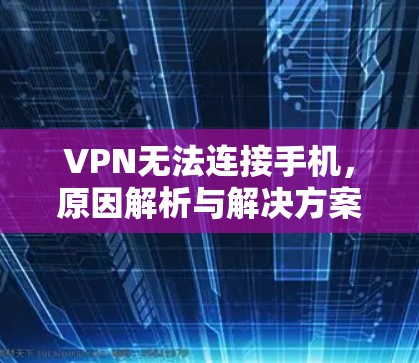 VPN无法连接手机,原因解析与解决方案 VPN无法连接手机,原因解析与解决方案