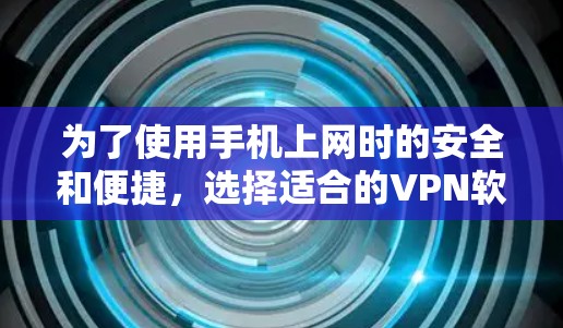 为了使用手机上网时的安全和便捷，选择适合的VPN软件至关重要。以下是一步步的指南，帮助您找到合适的VPN软件