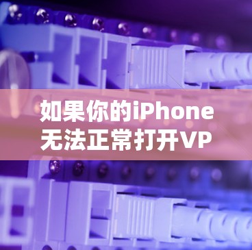 如果你的iPhone无法正常打开VPN功能,可能是因为以下原因 如果你的iPhone无法正常打开VPN功能,可能是因为以下原因