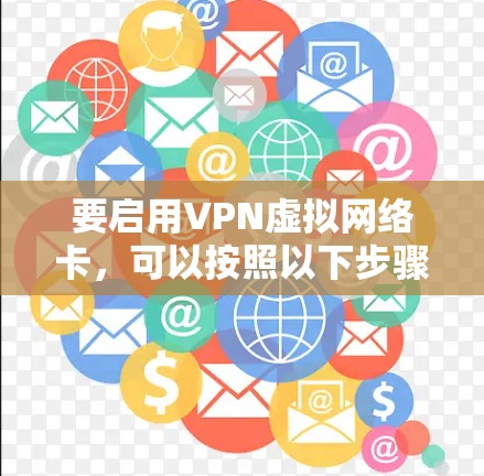 要启用VPN虚拟网络卡,可以按照以下步骤操作 要启用VPN虚拟网络卡,可以按照以下步骤操作