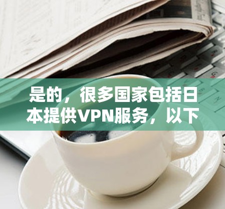 是的，很多国家包括日本提供VPN服务，以下是几种日本的VPN服务推荐