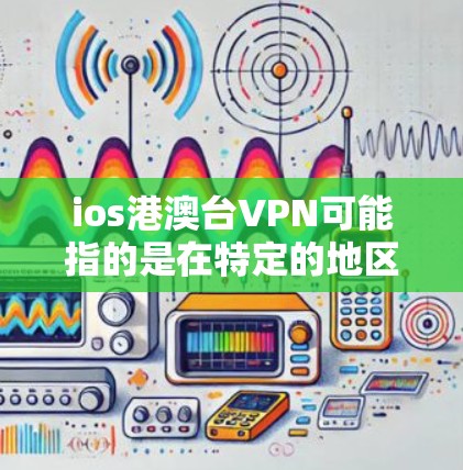ios港澳台VPN可能指的是在特定的地区或平台，用户在苹果设备（iOS）上使用VPN服务。这种情况可能涉及特定的VPN应用或服务在该地区的网络配置。以下是一些可能的解释和建议