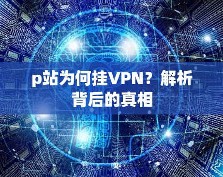 p站为何挂VPN？解析背后的真相