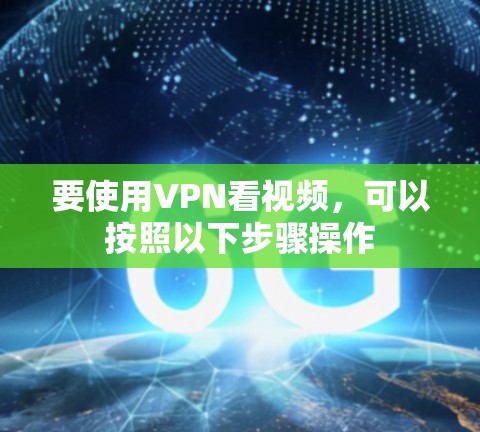 要使用VPN看视频，可以按照以下步骤操作