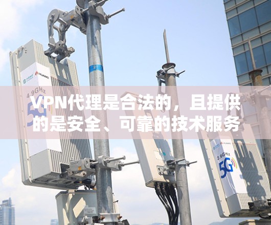 VPN代理是合法的，且提供的是安全、可靠的技术服务。以下是关于VPN代理的一些关键点