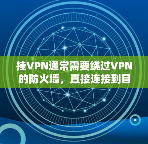 挂VPN通常需要绕过VPN的防火墙，直接连接到目标服务器。以下是几种免费或适合的挂VPN的方法