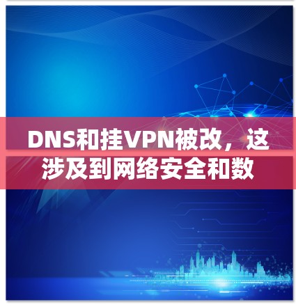 DNS和挂VPN被改,这涉及到网络安全和数据安全的问题。以下是对此问题的详细分析和建议 DNS和挂VPN被改,这涉及到网络安全和数据安全的问题。以下是对此问题的详细分析和建议