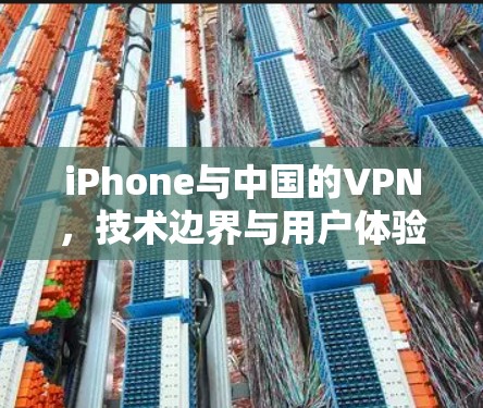 iPhone与中国的VPN，技术边界与用户体验的深刻对话