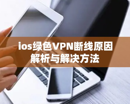 ios绿色VPN断线原因解析与解决方法 ios绿色VPN断线原因解析与解决方法