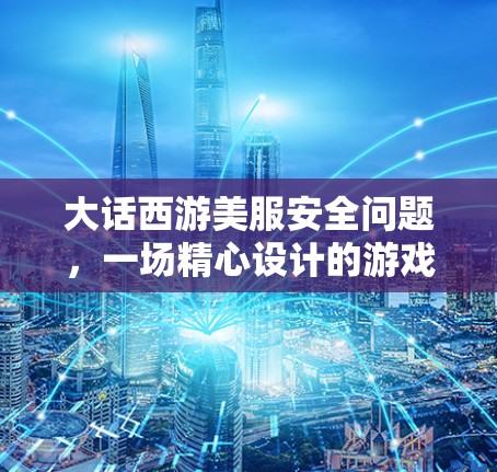 大话西游美服安全问题，一场精心设计的游戏天敌？