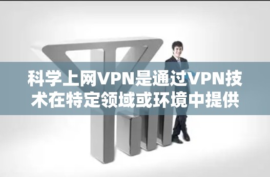 科学上网VPN是通过VPN技术在特定领域或环境中提供安全、可靠的网络连接，以满足科学用途下的数据传输和访问需求。以下是一些关键点和建议