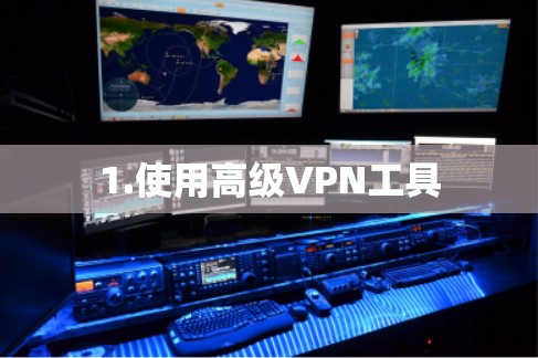 1.使用高级VPN工具 1.使用高级VPN工具