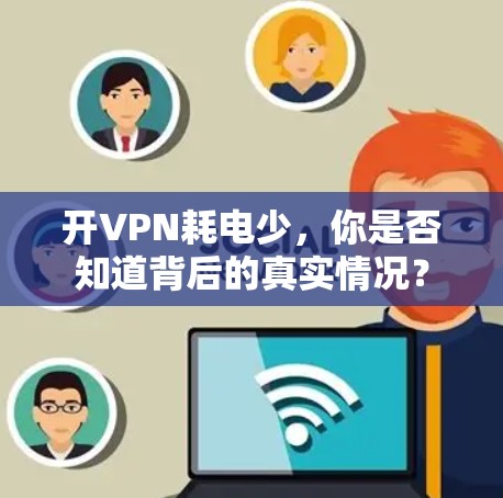开VPN耗电少，你是否知道背后的真实情况？