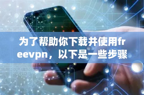 为了帮助你下载并使用freevpn,以下是一些步骤的指南 为了帮助你下载并使用freevpn,以下是一些步骤的指南