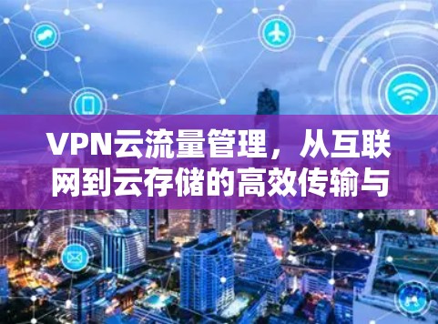 VPN云流量管理,从互联网到云存储的高效传输与安全保障 VPN云流量管理,从互联网到云存储的高效传输与安全保障