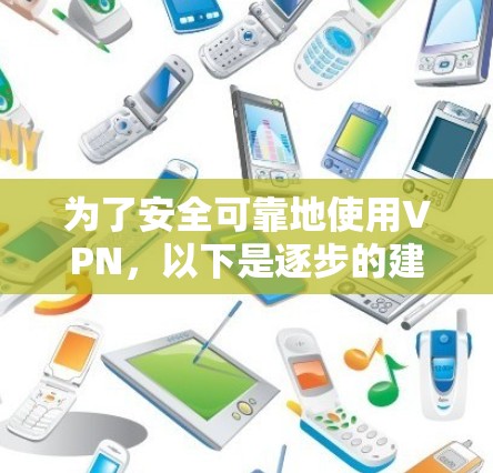 为了安全可靠地使用VPN,以下是逐步的建议步骤 为了安全可靠地使用VPN,以下是逐步的建议步骤