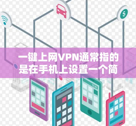 一键上网VPN通常指的是在手机上设置一个简单快捷的VPN功能，以实现对网络的实时访问。以下是一些常见的方法和工具，可以帮助您轻松设置和使用VPN