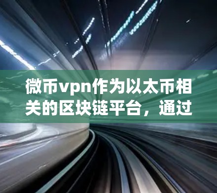 微币vpn作为以太币相关的区块链平台,通过其独特的技术特点和服务模式,可能在多个领域带来收益。以下是对微币vpn的详尽分析 微币vpn作为以太币相关的区块链平台,通过其独特的技术特点和服务模式,可能在多个领域带来收益。以下是对微币vpn的详尽分析