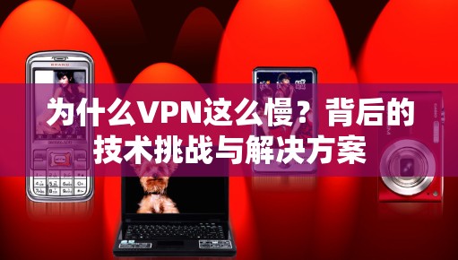 为什么VPN这么慢？背后的技术挑战与解决方案